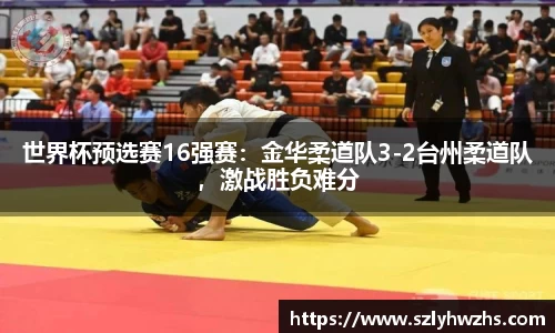 世界杯预选赛16强赛：金华柔道队3-2台州柔道队，激战胜负难分
