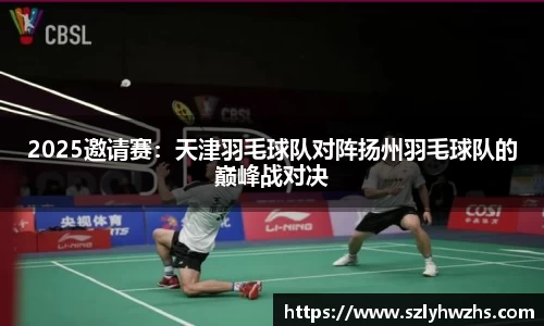 2025邀请赛：天津羽毛球队对阵扬州羽毛球队的巅峰战对决
