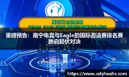 重磅预告：南宁电竞与Eagle的国际邀请赛排名赛跌宕起伏对决