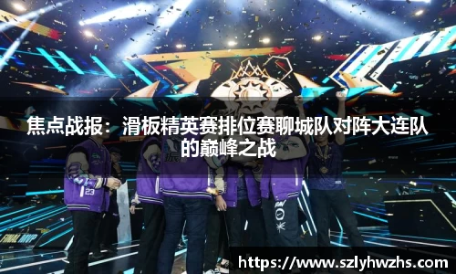 焦点战报：滑板精英赛排位赛聊城队对阵大连队的巅峰之战