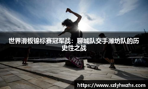 世界滑板锦标赛冠军战：聊城队交手潍坊队的历史性之战