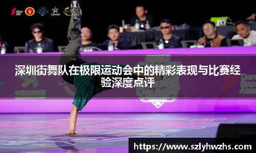 深圳街舞队在极限运动会中的精彩表现与比赛经验深度点评